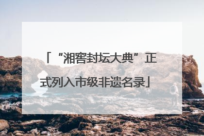 “湘窖封坛大典”正式列入市级非遗名录
